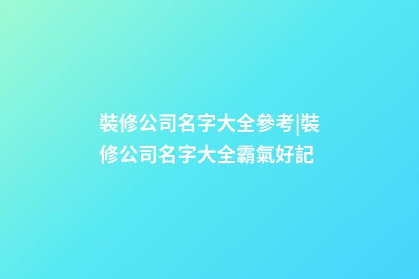 裝修公司名字大全參考|裝修公司名字大全霸氣好記-第1張-公司起名-玄機(jī)派